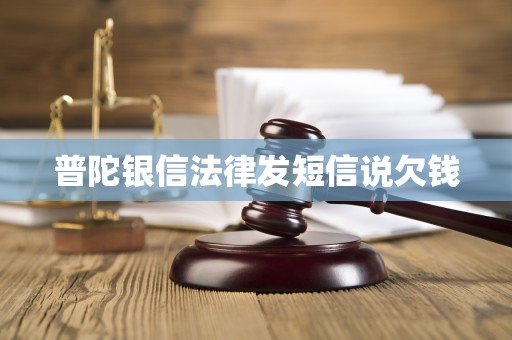 普陀银信法律发短信说欠钱