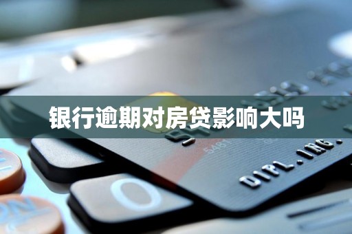 银行逾期对房贷影响大吗