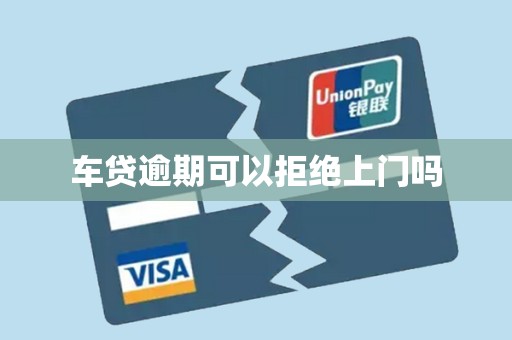 车贷逾期可以拒绝上门吗