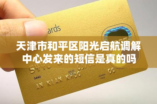 天津市和平区阳光启航调解中心发来的短信是真的吗