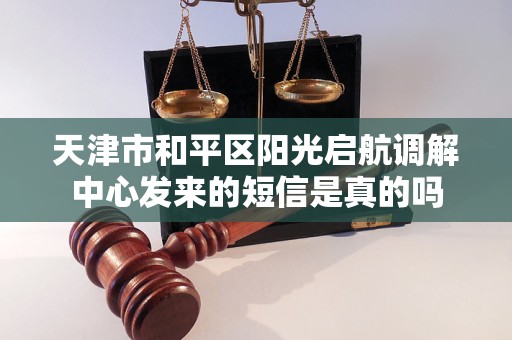天津市和平区阳光启航调解中心发来的短信是真的吗