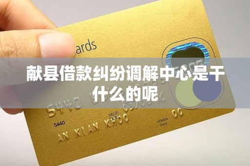 献县借款纠纷调解中心是干什么的呢