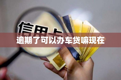逾期了可以办车贷嘛现在
