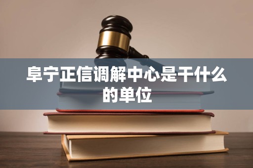 阜宁正信调解中心是干什么的单位