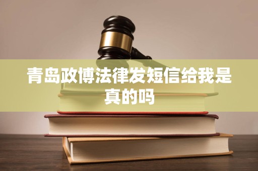 青岛政博法律发短信给我是真的吗
