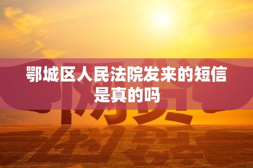 鄂城区人民法院发来的短信是真的吗