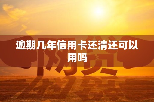 逾期几年信用卡还清还可以用吗
