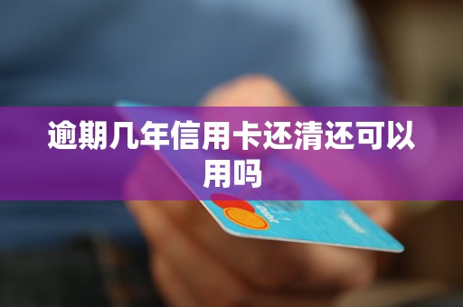 逾期几年信用卡还清还可以用吗