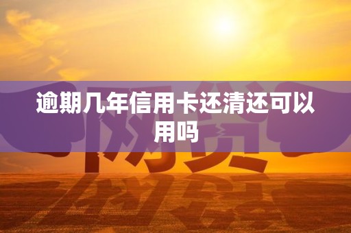 逾期几年信用卡还清还可以用吗