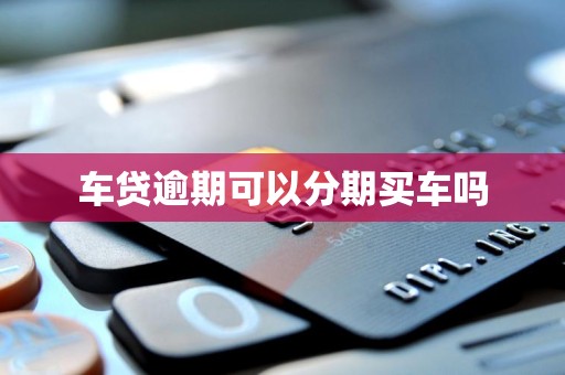 车贷逾期可以分期买车吗
