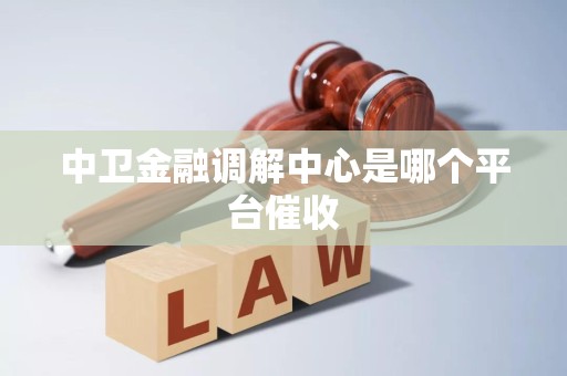 详细阅读:中卫金融调解中心是哪个平台催收 中卫金融调解中心是哪个平台催收