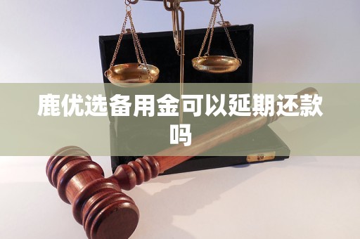 鹿优选备用金可以延期还款吗
