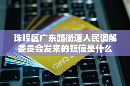 珠晖区广东路街道人民调解委员会发来的短信是什么