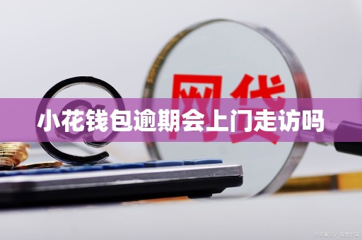 小花钱包逾期会上门走访吗