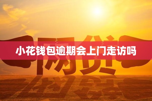 小花钱包逾期会上门走访吗