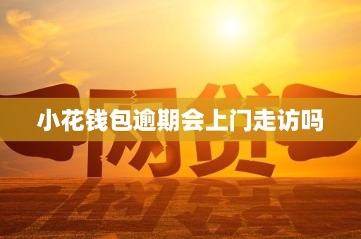 小花钱包逾期会上门走访吗
