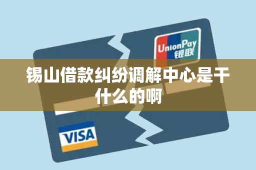 锡山借款纠纷调解中心是干什么的啊