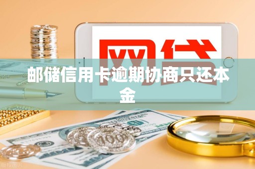 邮储信用卡逾期协商只还本金