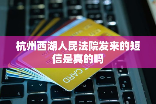 杭州西湖人民法院发来的短信是真的吗