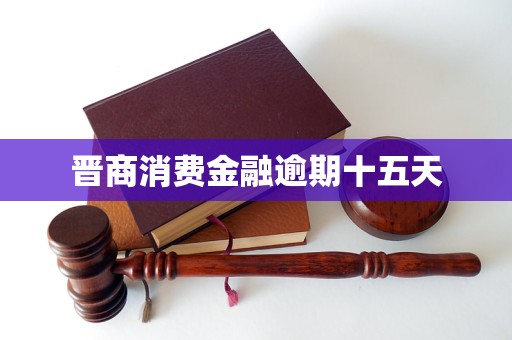 晋商消费金融逾期十五天