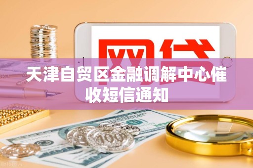 天津自贸区金融调解中心催收短信通知