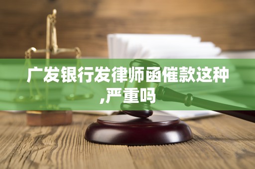 广发银行发律师函催款这种,严重吗