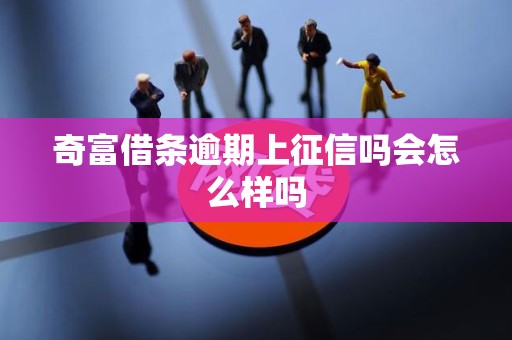 奇富借条逾期上征信吗会怎么样吗
