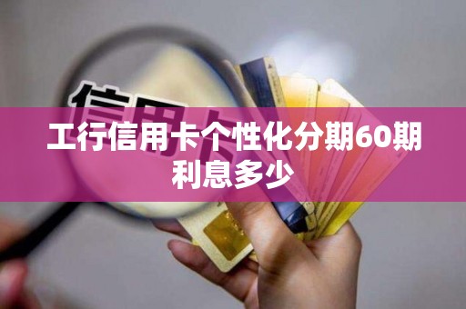 工行信用卡个性化分期60期利息多少
