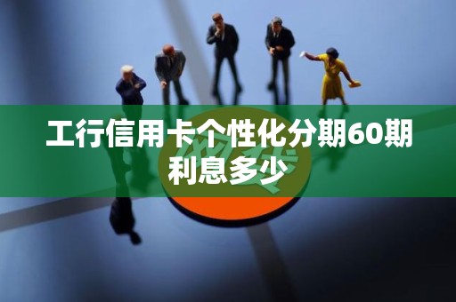 工行信用卡个性化分期60期利息多少