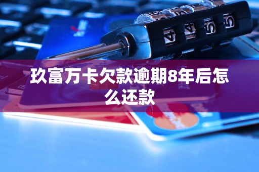玖富万卡欠款逾期8年后怎么还款
