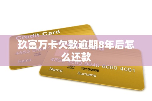 玖富万卡欠款逾期8年后怎么还款