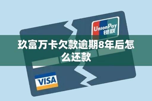 玖富万卡欠款逾期8年后怎么还款