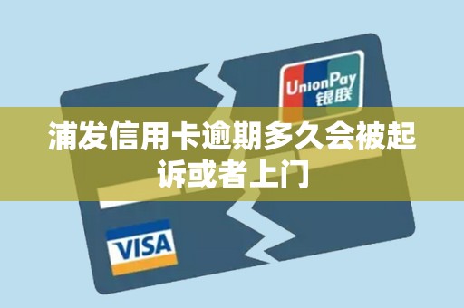 浦发信用卡逾期多久会被起诉或者上门