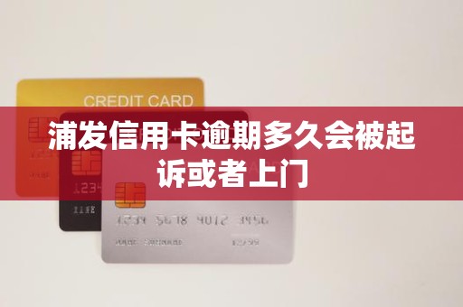 浦发信用卡逾期多久会被起诉或者上门