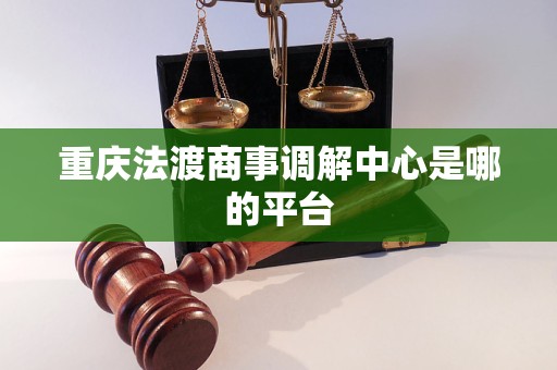 重庆法渡商事调解中心是哪的平台