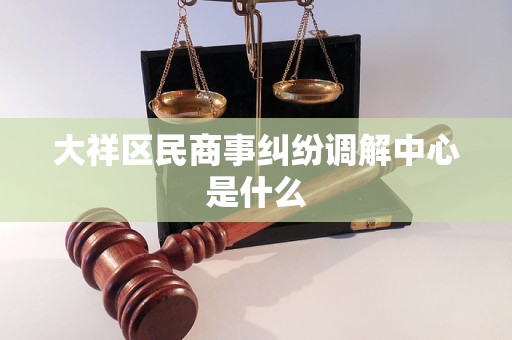大祥区民商事纠纷调解中心是什么