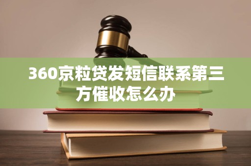 360京粒贷发短信联系第三方催收怎么办