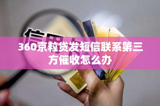 360京粒贷发短信联系第三方催收怎么办
