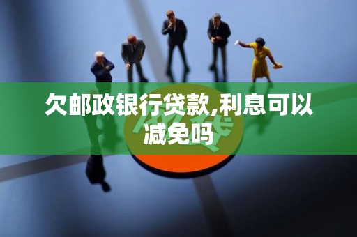 欠邮政银行贷款,利息可以减免吗