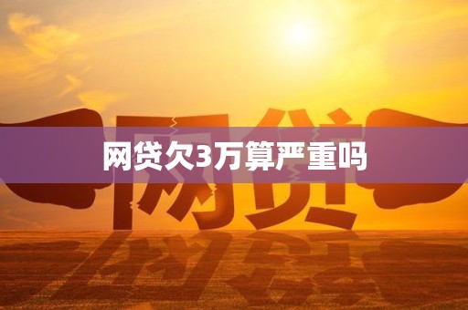 网贷欠3万算严重吗