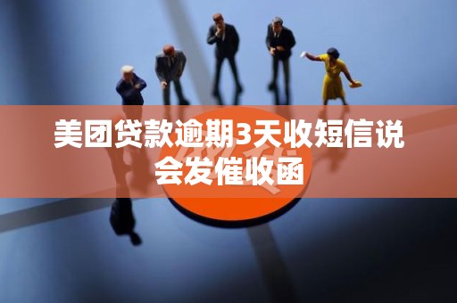 美团贷款逾期3天收短信说会发催收函