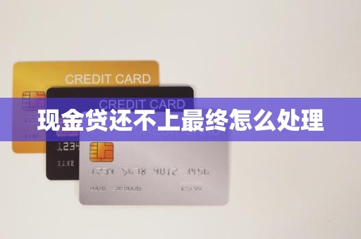 现金贷还不上最终怎么处理
