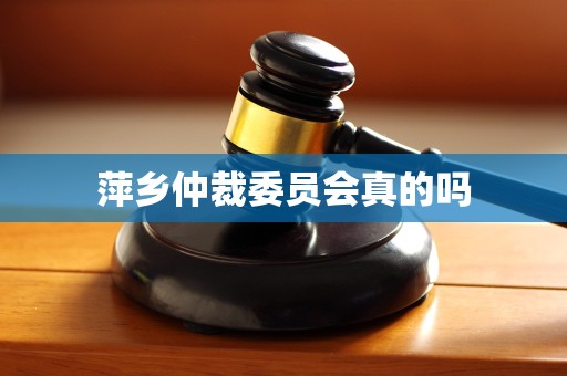 萍乡仲裁委员会真的吗