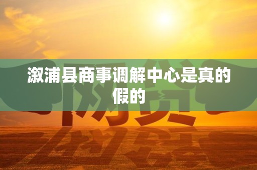 溆浦县商事调解中心是真的假的