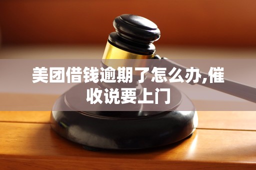 美团借钱逾期了怎么办,催收说要上门