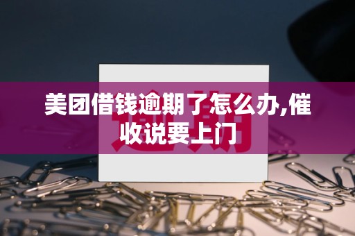 美团借钱逾期了怎么办,催收说要上门