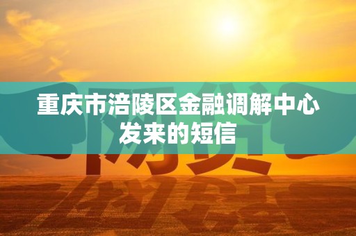 重庆市涪陵区金融调解中心发来的短信