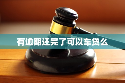 有逾期还完了可以车贷么