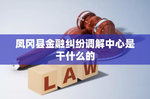 凤冈县金融纠纷调解中心是干什么的