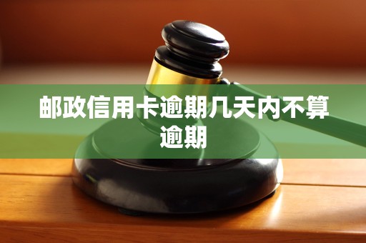 邮政信用卡逾期几天内不算逾期